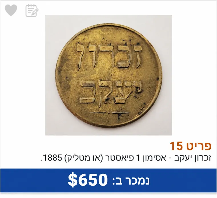 אסימון זכרון יעקב 1 פיאסטר (או מטליק) 1885 — נמצא בארון בגדים ונמכר בבית המכירות של גל אספנות ב-650 דולר